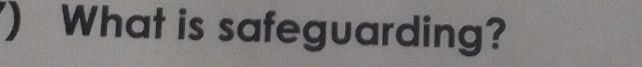 ) What is safeguarding?