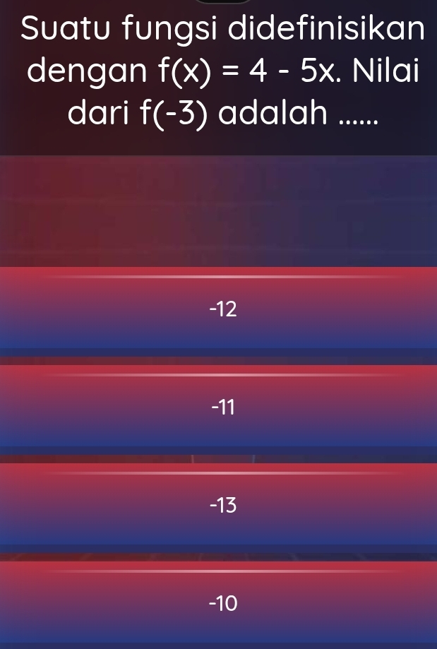 Suatu fungsi didefinisikan
dengan f(x)=4-5x. Nilai
dari f(-3) adalah ......
-12
-11
-13
-10