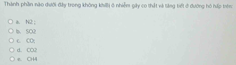 Thành phần nào dưới đây trong không khíBị ô nhiễm gây co thất và tăng tiết ở đường hô hấp trên:
a. N2;
b、 SO2
c、 CO;
d、 CO2
e. CH4