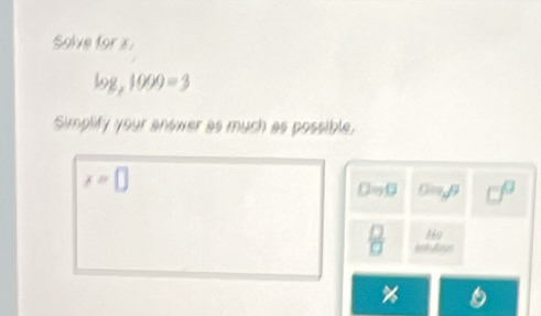 Solve for x
log _21000=3
Simplify your answer as much as possible,
x=□
O=0 O=rho g □^(□)
139
 □ /□   solution
%