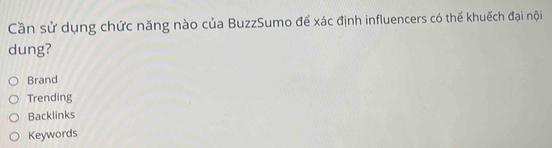 Cần sử dụng chức năng nào của BuzzSumo để xác định influencers có thể khuếch đại nội
dung?
Brand
Trending
Backlinks
Keywords