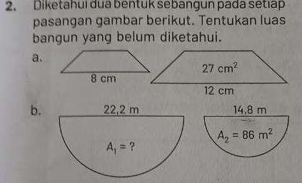 Diketahui dua bentuk sebangun pada setıap
pasangan gambar berikut. Tentukan luas
bangun yang belum diketahui.
a.
b.