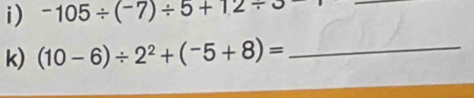 -105/ (-7)/ 5+12/ 3
_ 
k) (10-6)/ 2^2+(^-5+8)= _