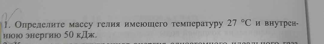 Опрелелите массу гелия имеюшего темлературу 27°C и внутрен- 
нюю энергиюо 50 кДж.