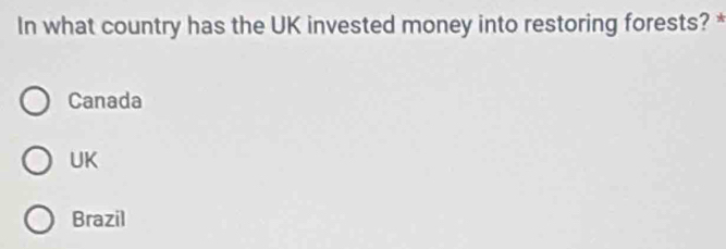 In what country has the UK invested money into restoring forests? *
Canada
UK
Brazil