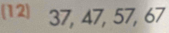 (12) 37, 47, 57, 67