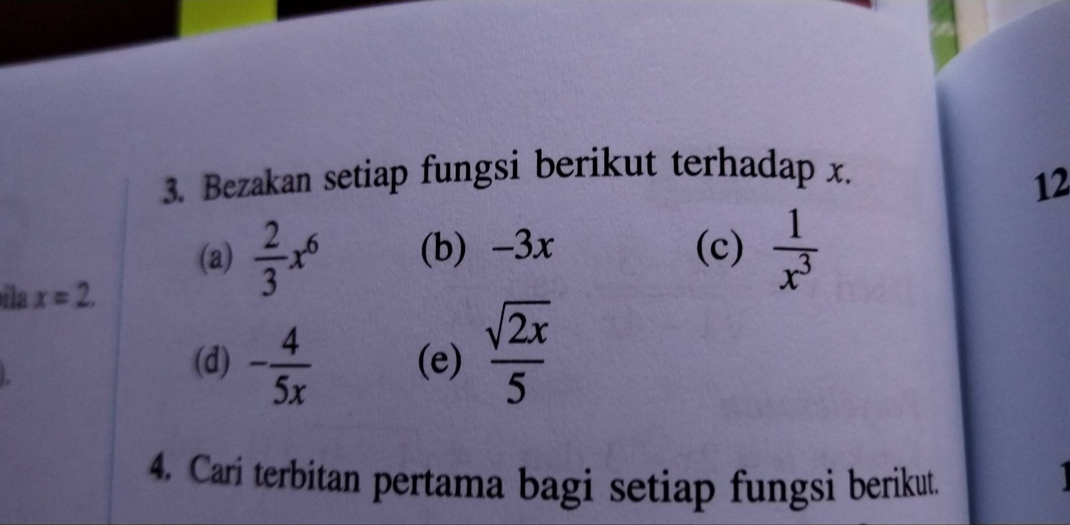 Bezakan setiap fungsi berikut terhadap x. 
12 
(a)  2/3 x^6
(b) -3x (c)  1/x^3 
ila x=2. 
(d) - 4/5x  (e)  sqrt(2x)/5 
4. Cari terbitan pertama bagi setiap fungsi berikut.