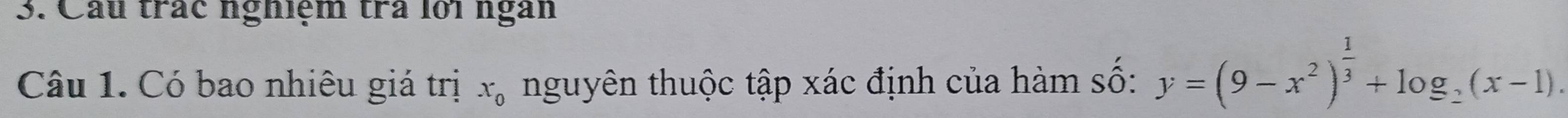 Cầu trác nghiệm trà lới ngàn 
Câu 1. Có bao nhiêu giá trị x_0 nguyên thuộc tập xác định của hàm số: y=(9-x^2)^ 1/3 +log _2(x-1).