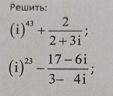 Pеwить:
(i)^43+ 2/2+3i ;
(i)^23- (17-6i)/3-4i ;