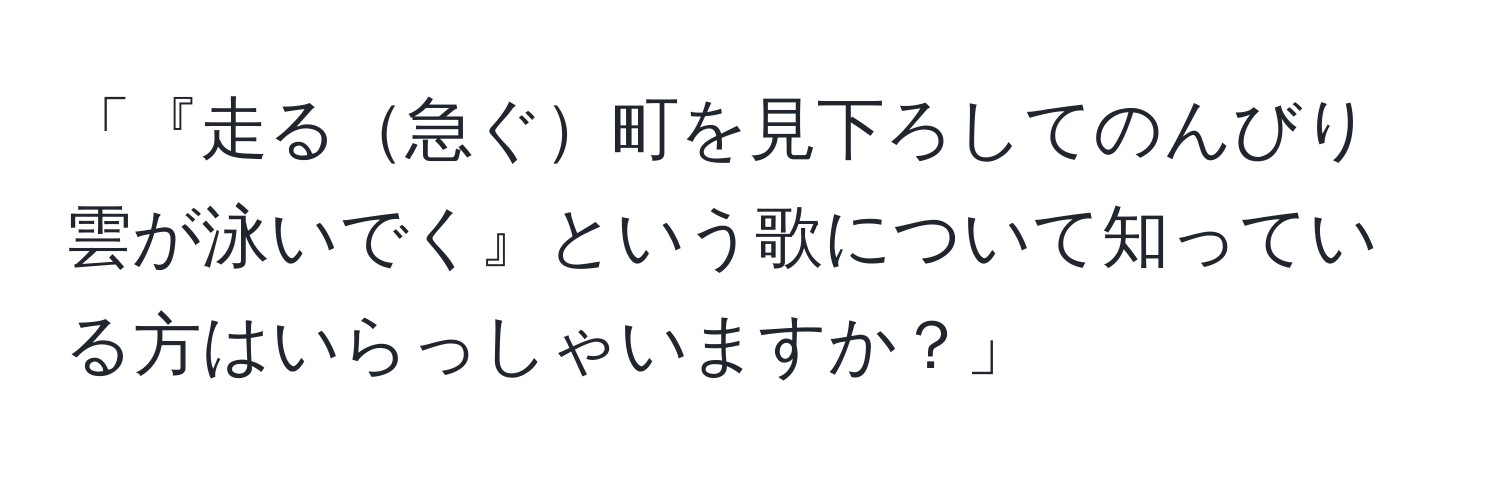 「『走る急ぐ町を見下ろしてのんびり雲が泳いでく』という歌について知っている方はいらっしゃいますか？」