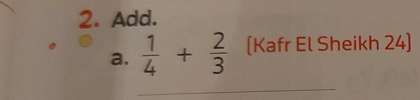 Add. 
a.  1/4 + 2/3  [Kafr El Sheikh 24] 
_