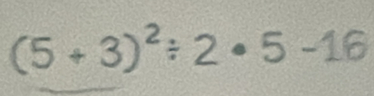 (5 +3)²÷ 2 • 5 -16