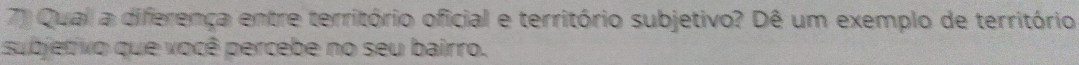 Qual a diferença entre território oficial e território subjetivo? Dê um exemplo de território 
subjetivo que você percebe no seu bairro.