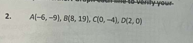 he to verify your 
2. A(-6,-9), B(8,19), C(0,-4), D(2,0)