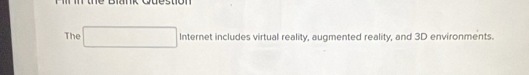 The □ Internetincl udes virtual reality, augmented reality, and 3D environments.