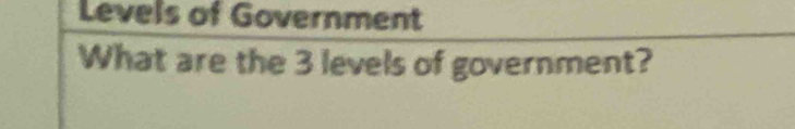 Levels of Government 
What are the 3 levels of government?