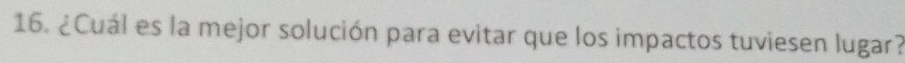 ¿Cuál es la mejor solución para evitar que los impactos tuviesen lugar?