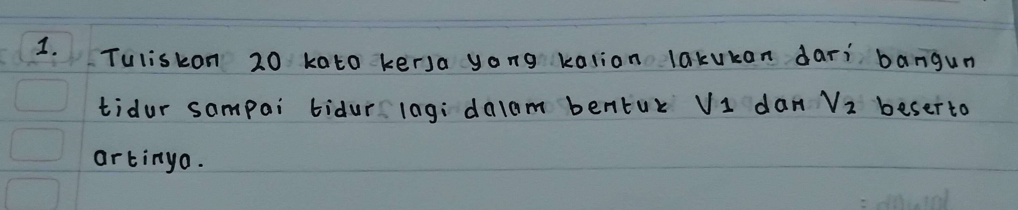 Tuliskon 20 kato kerJa yong kalion lakukan dari bangum 
tidur sampai tidur lag: dalom bentur V1 dan V_2 beser to 
artinyo.