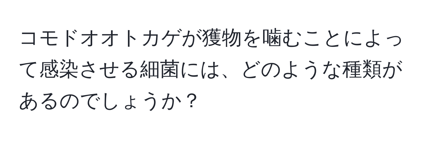 コモドオオトカゲが獲物を噛むことによって感染させる細菌には、どのような種類があるのでしょうか？