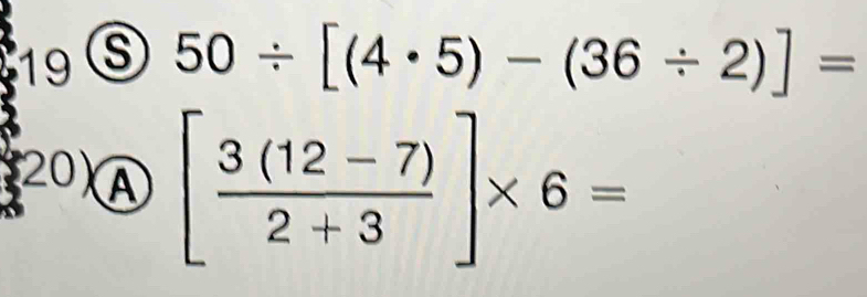 19 ⑤ 50/ [(4· 5)-(36/ 2)]=
(20)④ [ (3(12-7))/2+3 ]* 6=