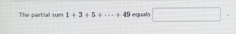 The partial sum1+3+5+·s +49 equals □