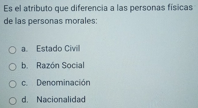 Es el atributo que diferencia a las personas físicas
de las personas morales:
a. Estado Civil
b. Razón Social
c. Denominación
d. Nacionalidad