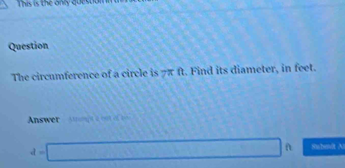 This is the only question 
Question 
The circumference of a circle is 7π ft. Find its diameter, in feet. 
Answer - Arampt é out ot t
d=□ t Subivit Al