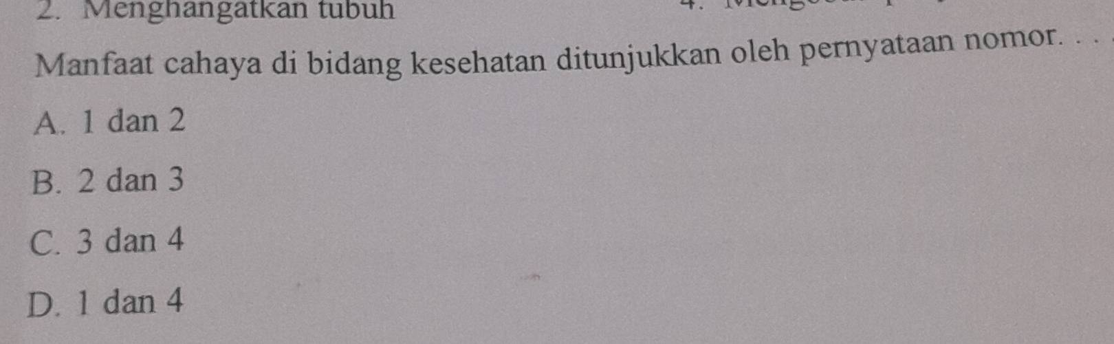 Menghangatkan tubuh
Manfaat cahaya di bidang kesehatan ditunjukkan oleh pernyataan nomor. . .
A. 1 dan 2
B. 2 dan 3
C. 3 dan 4
D. 1 dan 4