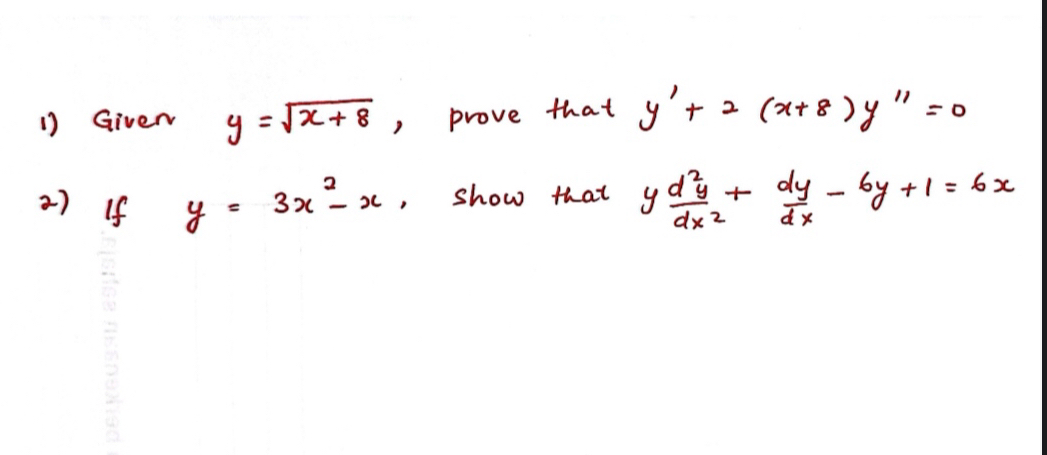 Giver y=sqrt(x+8) , prove that y'+2(x+8)y''=0
2) If y=3x^2-x , show that y d^2y/dx^2 + dy/dx -6y+1=6x