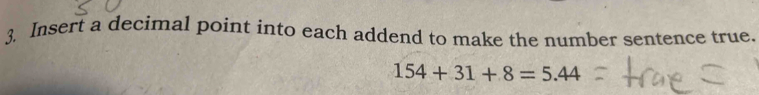 Insert a decimal point into each addend to make the number sentence true.
154+31+8=5.44