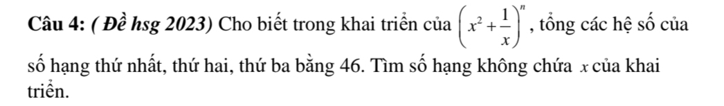 ( Đề hsg 2023) Cho biết trong khai triển của (x^2+ 1/x )^n , tổng các hệ số của 
số hạng thứ nhất, thứ hai, thứ ba bằng 46. Tìm số hạng không chứa x của khai 
triển.