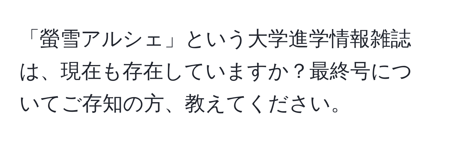 「螢雪アルシェ」という大学進学情報雑誌は、現在も存在していますか？最終号についてご存知の方、教えてください。