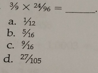 ^3/_9* ^2/_96=
_.
a. ½₂
b. %6
C. %6
d. ²%05