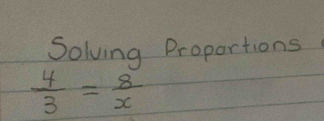 Solving Proportions
 4/3 = 8/x 