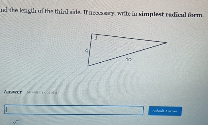 ind the length of the third side. If necessary, write in simplest radical form. 
Answer Attempt 1 out of 2 
Submit Answer