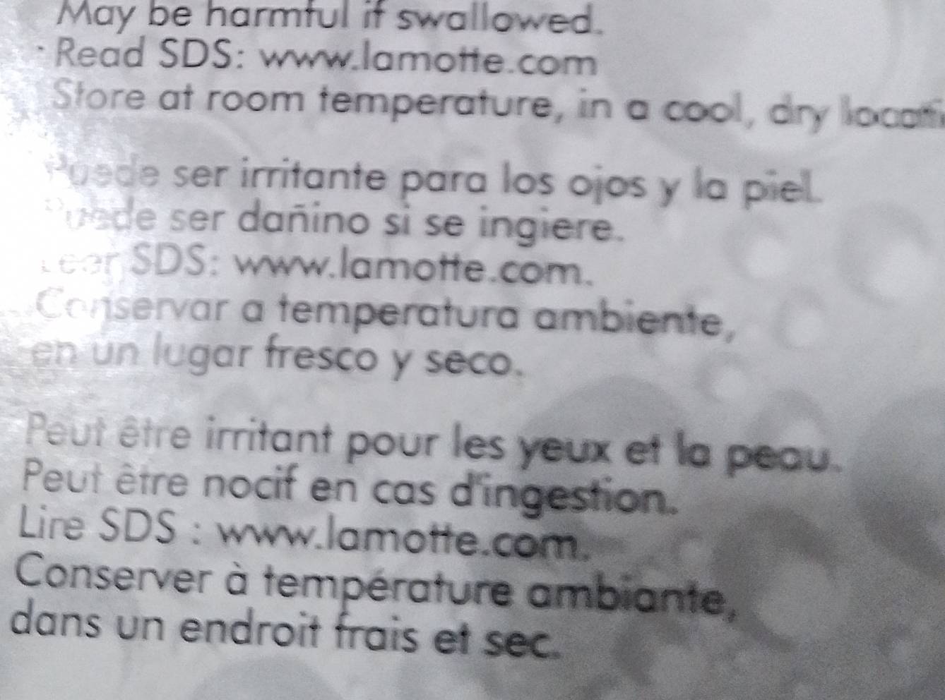 May be harmful if swallowed. 
Read SDS: www.lamotte.com 
Store at room temperature, in a cool, dry locam 
Poede ser irritante para los ojos y la piel. 
Puede ser dañino si se ingiere. 
LeerSDS: www.lamotte.com. 
Conservar a temperatura ambiente, 
en un lugar fresco y seco. 
Peut être irritant pour les yeux et la peau. 
Peut être nocif en cas d'ingestion. 
Lire SDS : www.lamotte.com. 
Conserver à température ambiante, 
dans un endroit frais et sec.