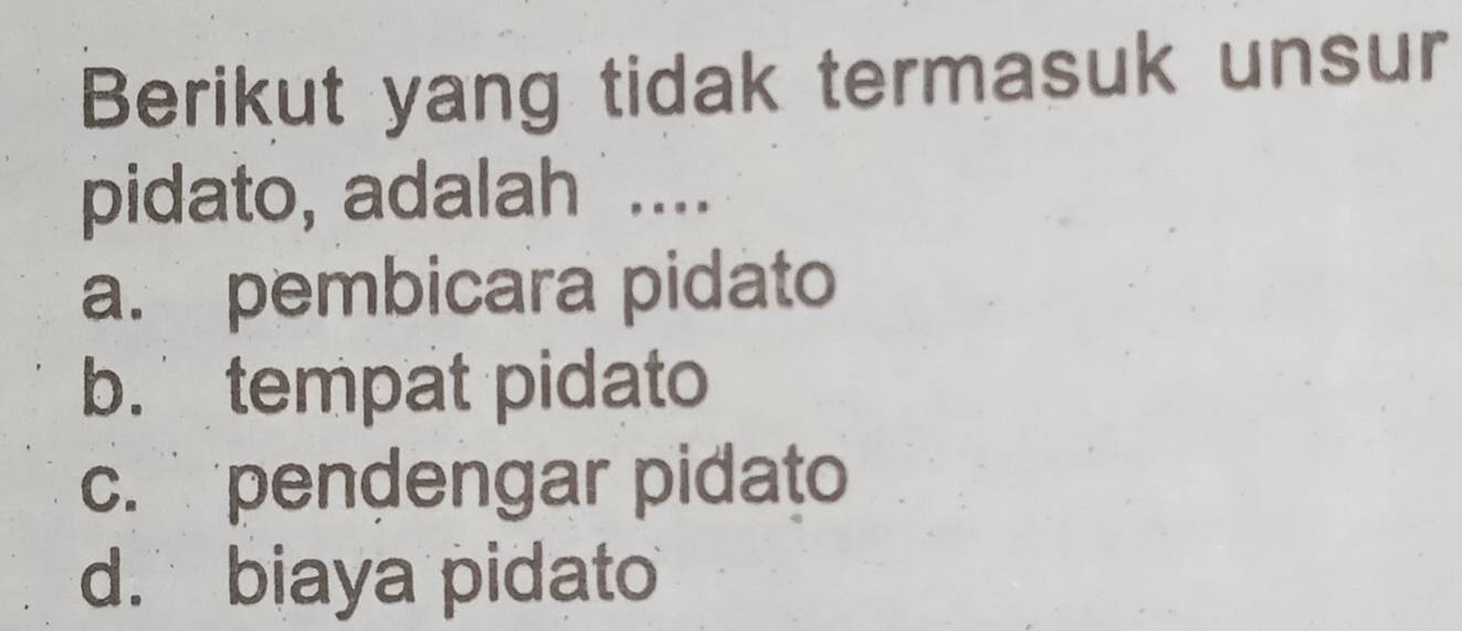 Berikut yang tidak termasuk unsur
pidato, adalah ....
a. pembicara pidato
b. tempat pidato
c. pendengar pidato
d. biaya pidato