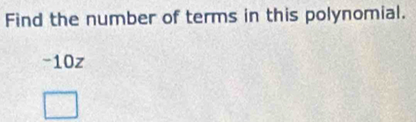 Find the number of terms in this polynomial.
-10z