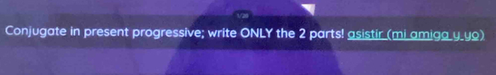 Conjugate in present progressive; write ONLY the 2 parts! asistir (mi amiga y_yo)