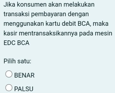 Jika konsumen akan melakukan
transaksi pembayaran dengan
menggunakan kartu debit BCA, maka
kasir mentransaksikannya pada mesin
EDC BCA
Pilih satu:
BENAR
PALSU