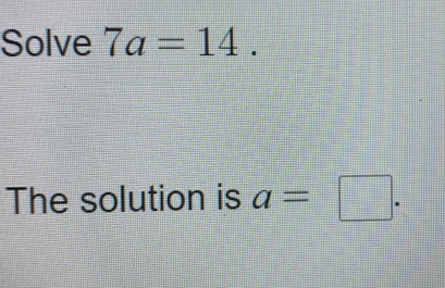 Solve 7a=14. 
The solution is a=□.