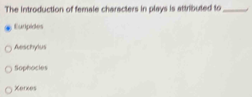 The Introduction of female characters in plays is attributed to_
Euripides
Aeschylus
Sophocles
Xerxes