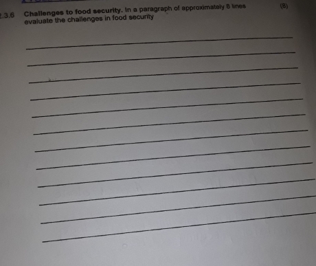 3.6 Challenges to food security. In a paragraph of approximately 8 lines (8) 
evaluate the challenges in food security 
_ 
_ 
_ 
_ 
_ 
_ 
_ 
_ 
_ 
_ 
_ 
_