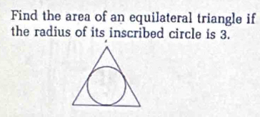 Find the area of an equilateral triangle if 
the radius of its inscribed circle is 3.