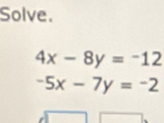 Solve.
4x-8y=-12
-5x-7y=-2