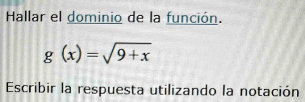 Hallar el dominio de la función.
g(x)=sqrt(9+x)
Escribir la respuesta utilizando la notación