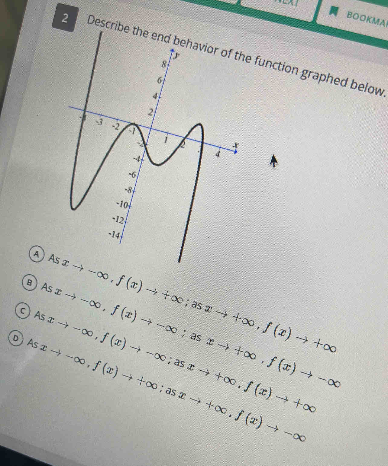 BOOKMA
2 Describee function graphed below
A A
AS xto -∈fty , f(x)to +∈fty; asxto +∈fty , f(x)to +∈fty
BAs
c) Asxto -∈fty , f(x)to -∈fty
xto -∈fty , f(x)to -∈fty; as xto +∈fty , f(x)to -∈fty
D) Asxto -∈fty , f(x)to +∈fty; as

xto +∈fty , f(x)to +∈fty;a s xto +∈fty , f(x)to -∈fty