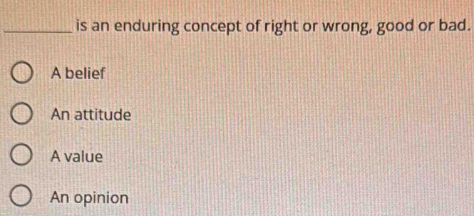 is an enduring concept of right or wrong, good or bad.
A belief
An attitude
A value
An opinion