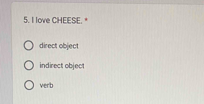 love CHEESE. *
direct object
indirect object
verb