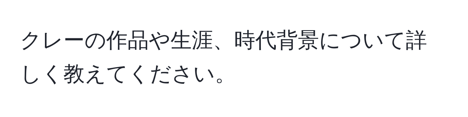 クレーの作品や生涯、時代背景について詳しく教えてください。